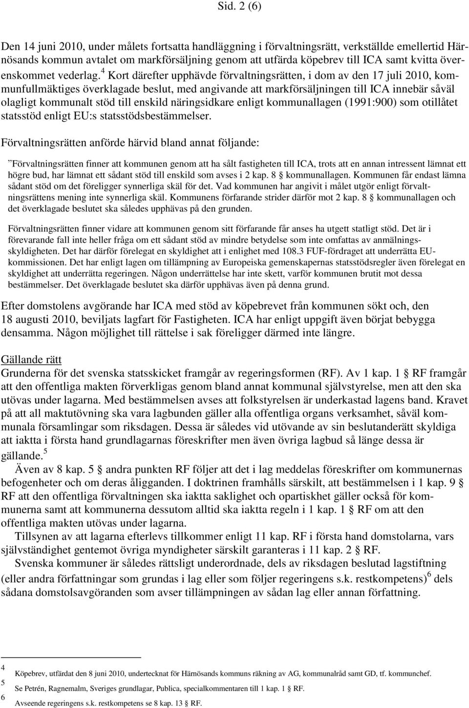 4 Kort därefter upphävde förvaltningsrätten, i dom av den 17 juli 2010, kommunfullmäktiges överklagade beslut, med angivande att markförsäljningen till ICA innebär såväl olagligt kommunalt stöd till