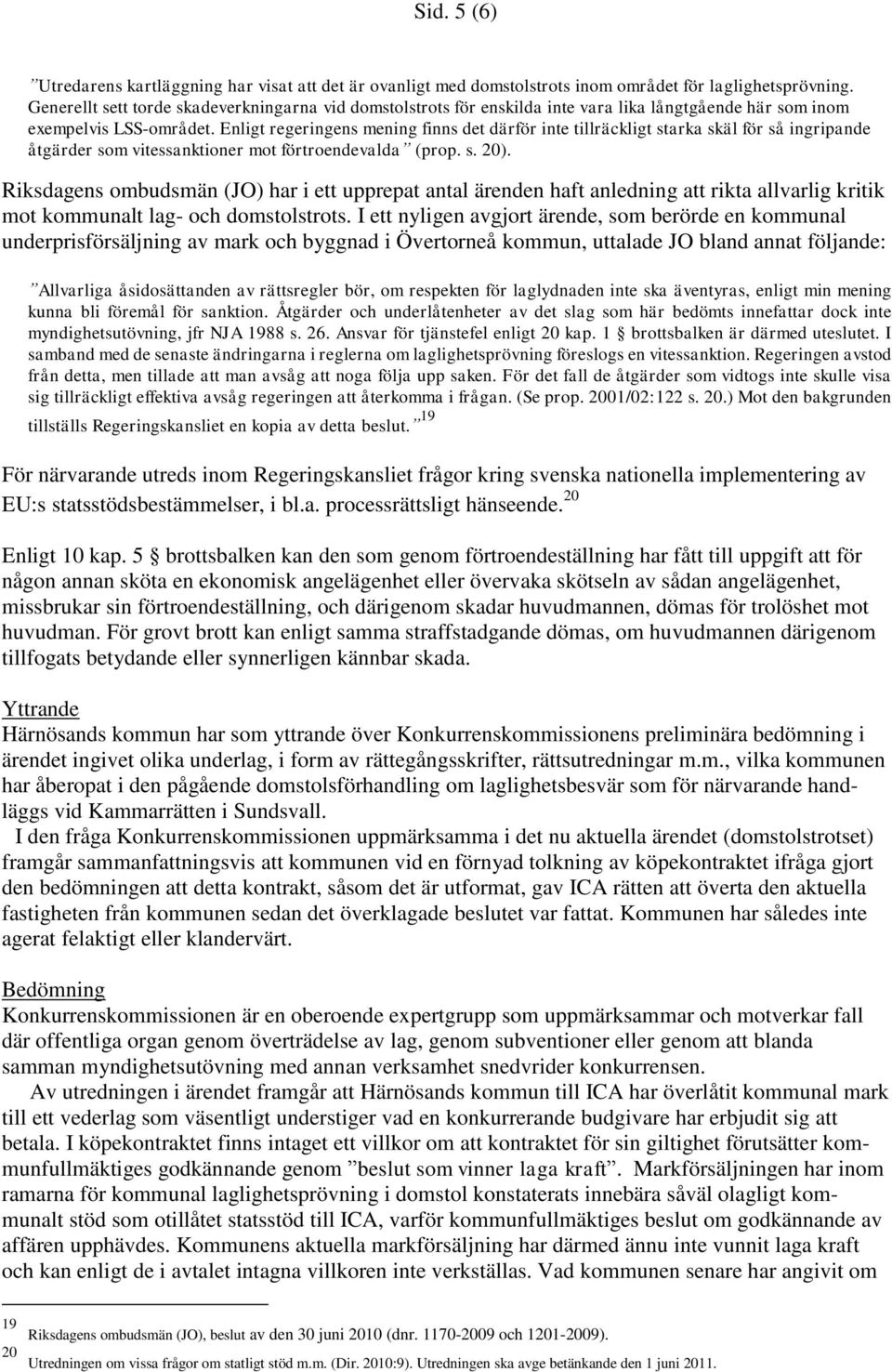 Enligt regeringens mening finns det därför inte tillräckligt starka skäl för så ingripande åtgärder som vitessanktioner mot förtroendevalda (prop. s. 20).