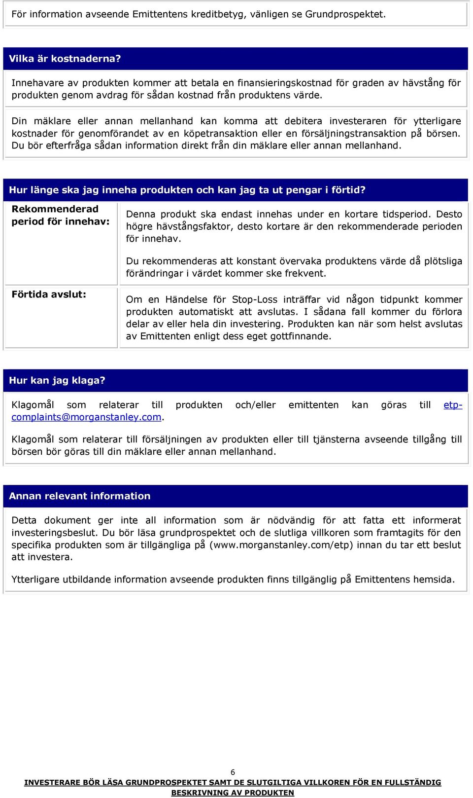 Din mäklare eller annan mellanhand kan komma att debitera investeraren för ytterligare kostnader för genomförandet av en köpetransaktion eller en försäljningstransaktion på börsen.