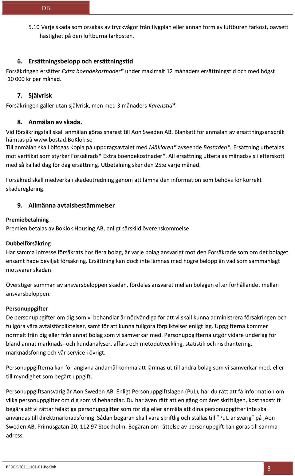 Självrisk Försäkringen gäller utan självrisk, men med 3 månaders Karenstid*. 8. Anmälan av skada. Vid försäkringsfall skall anmälan göras snarast till Aon Sweden AB.