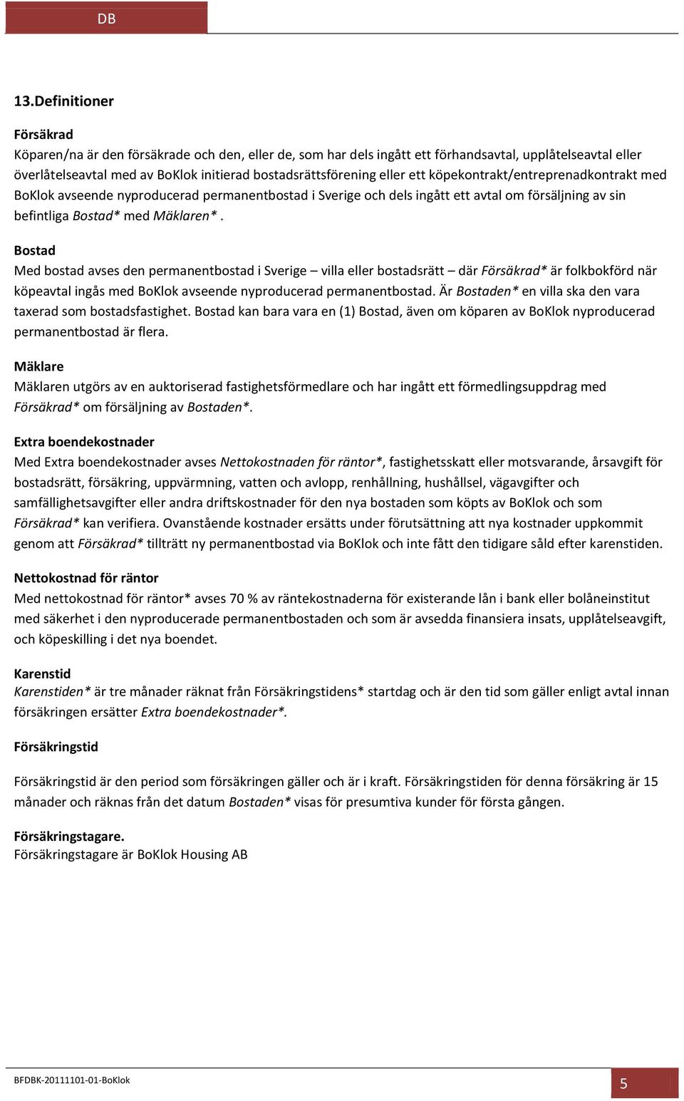 Bostad Med bostad avses den permanentbostad i Sverige villa eller bostadsrätt där Försäkrad* är folkbokförd när köpeavtal ingås med BoKlok avseende nyproducerad permanentbostad.