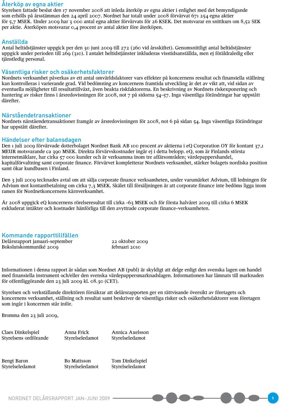Återköpen motsvarar 0,4 procent av antal aktier före återköpen. Anställda Antal heltidstjänster uppgick per den 30 juni 2009 till 272 (260 vid årsskiftet).