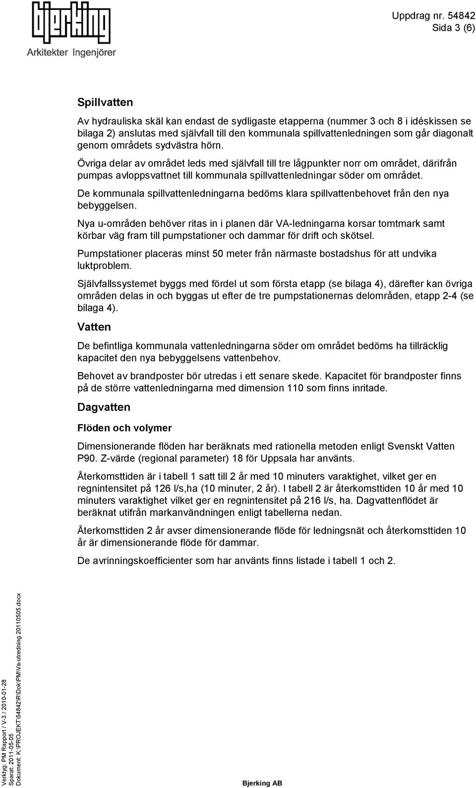 Övriga delar av området leds med självfall till tre lågpunkter norr om området, därifrån pumpas avloppsvattnet till kommunala spillvattenledningar söder om området.