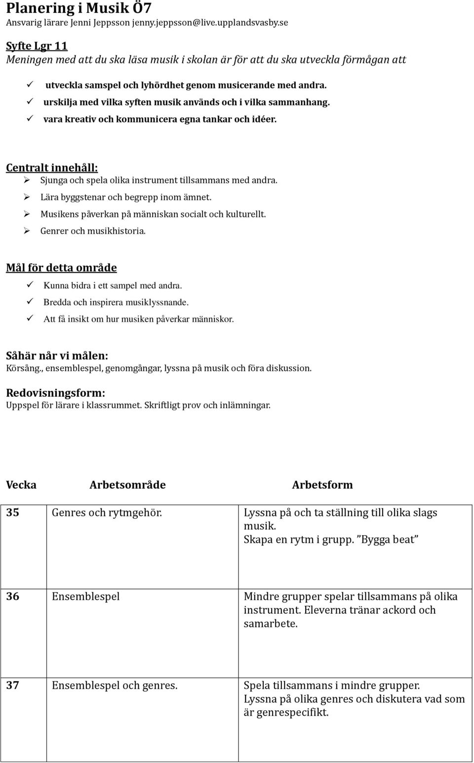 urskilja med vilka syften musik används och i vilka sammanhang. vara kreativ och kommunicera egna tankar och idéer. Centralt innehåll: Sjunga och spela olika instrument tillsammans med andra.