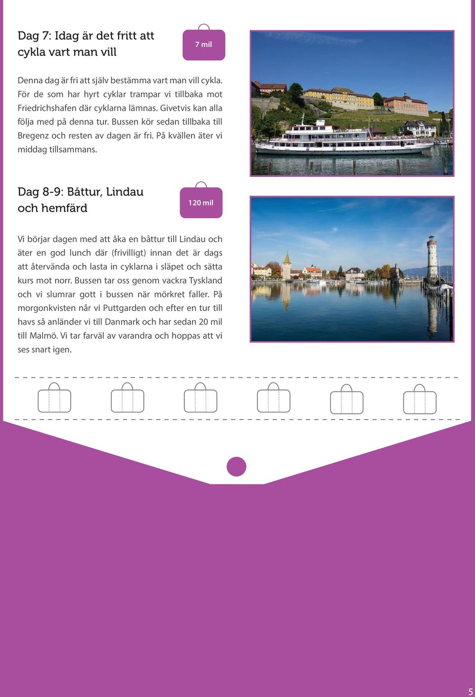 Dag 8-9: Båttur, Lindau och hemfärd 120 mil Vi börjar dagen med att åka en båttur till Lindau och äter en god lunch där (frivilligt) innan det är dags att återvända och lasta in cyklarna i släpet och