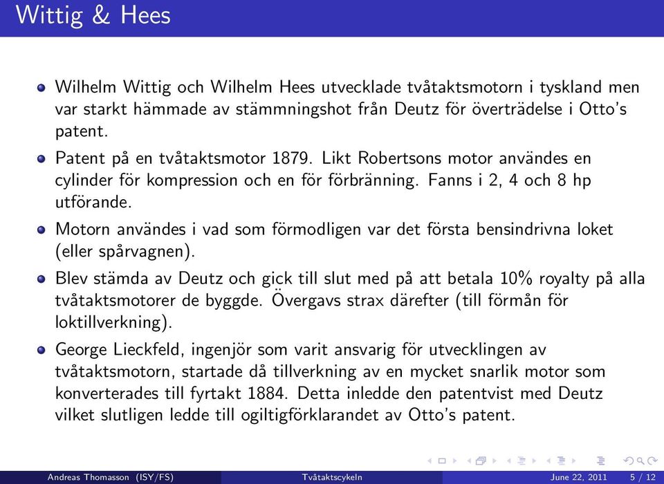 Motorn användes i vad som förmodligen var det första bensindrivna loket (eller spårvagnen). Blev stämda av Deutz och gick till slut med på att betala 10% royalty på alla tvåtaktsmotorer de byggde.