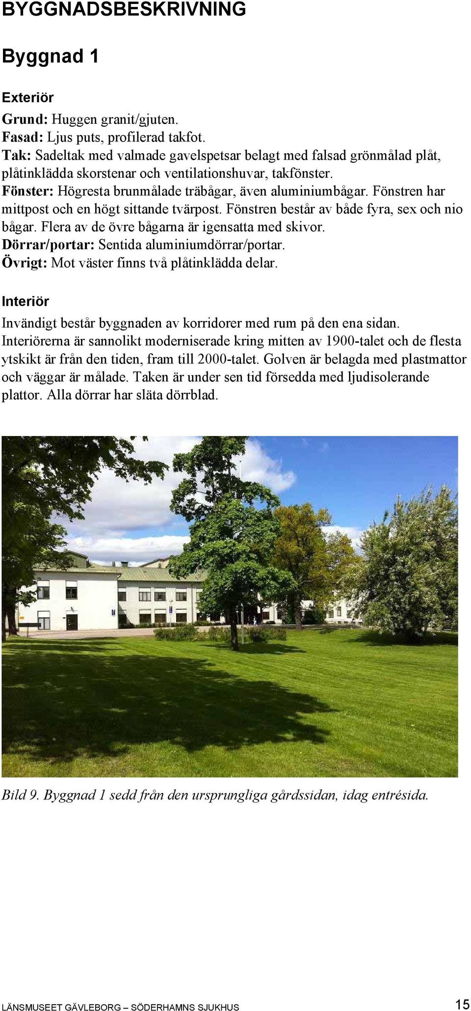 Fönstren har mittpost och en högt sittande tvärpost. Fönstren består av både fyra, sex och nio bågar. Flera av de övre bågarna är igensatta med skivor. Dörrar/portar: Sentida aluminiumdörrar/portar.