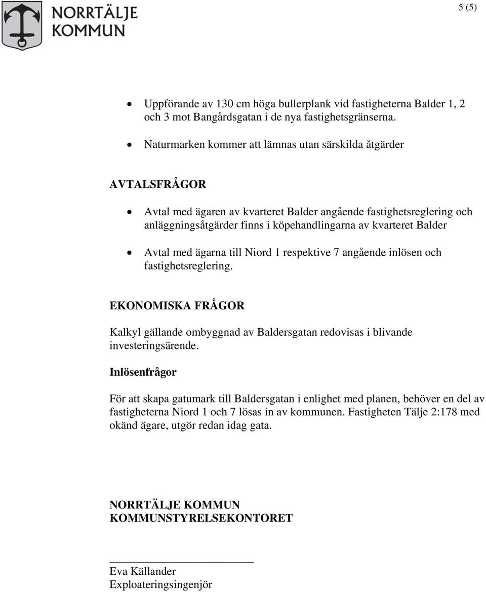 Balder Avtal med ägarna till Niord 1 respektive 7 angående inlösen och fastighetsreglering. EKONOMISKA FRÅGOR Kalkyl gällande ombyggnad av Baldersgatan redovisas i blivande investeringsärende.