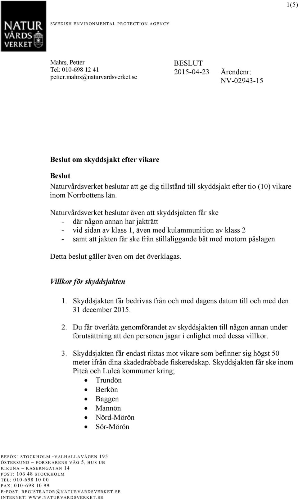 Naturvårdsverket beslutar även att skyddsjakten får ske - där någon annan har jakträtt - vid sidan av klass 1, även med kulammunition av klass 2 - samt att jakten får ske från stillaliggande båt med