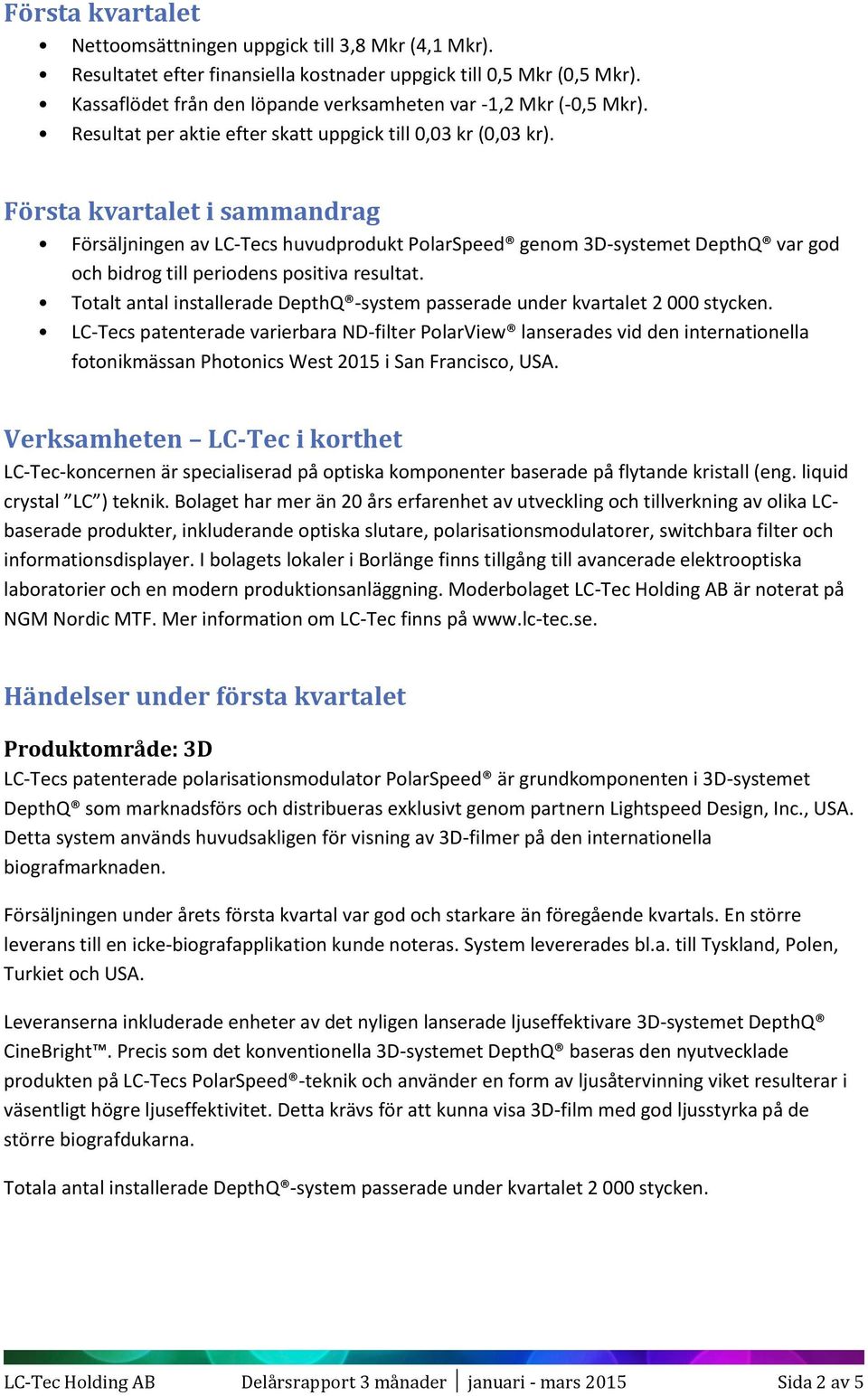 Första kvartalet i sammandrag Försäljningen av LC-Tecs huvudprodukt PolarSpeed genom 3D-systemet DepthQ var god och bidrog till periodens positiva resultat.