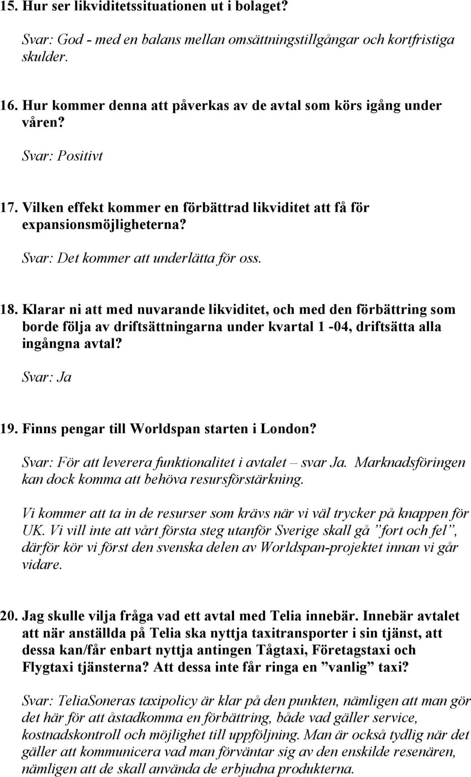 Svar: Det kommer att underlätta för oss. 18. Klarar ni att med nuvarande likviditet, och med den förbättring som borde följa av driftsättningarna under kvartal 1-04, driftsätta alla ingångna avtal?