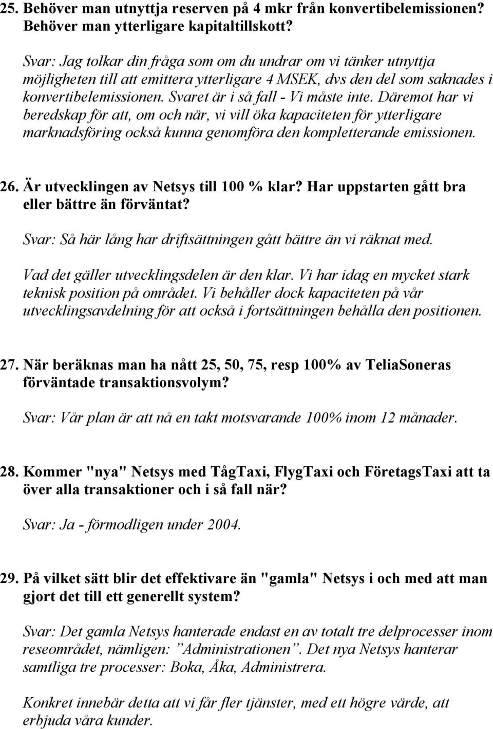 Däremot har vi beredskap för att, om och när, vi vill öka kapaciteten för ytterligare marknadsföring också kunna genomföra den kompletterande emissionen. 26. Är utvecklingen av Netsys till 100 % klar?