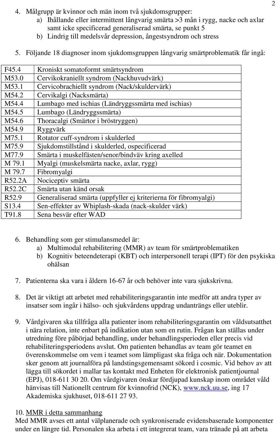 0 Cervikokraniellt syndrom (Nackhuvudvärk) M53.1 Cervicobrachiellt syndrom (Nack/skuldervärk) M54.2 Cervikalgi (Nacksmärta) M54.4 Lumbago med ischias (Ländryggssmärta med ischias) M54.