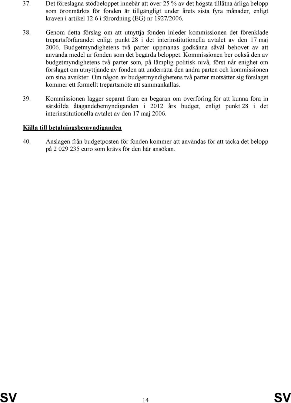 Genom detta förslag om att utnyttja fonden inleder kommissionen det förenklade trepartsförfarandet enligt punkt 28 i det interinstitutionella avtalet av den 17 maj 2006.