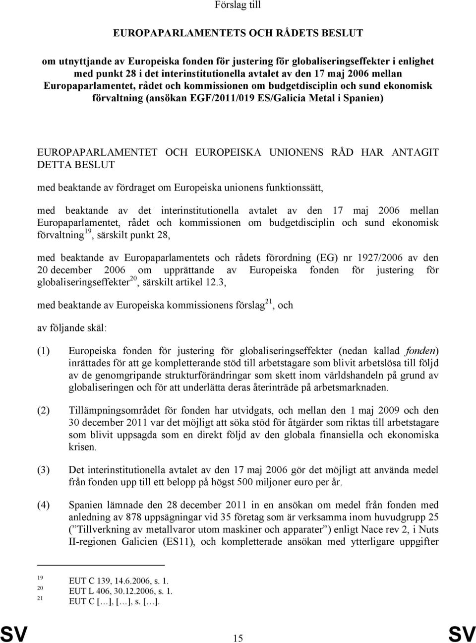 HAR ANTAGIT DETTA BESLUT med beaktande av fördraget om Europeiska unionens funktionssätt, med beaktande av det interinstitutionella avtalet av den 17 maj 2006 mellan Europaparlamentet, rådet och
