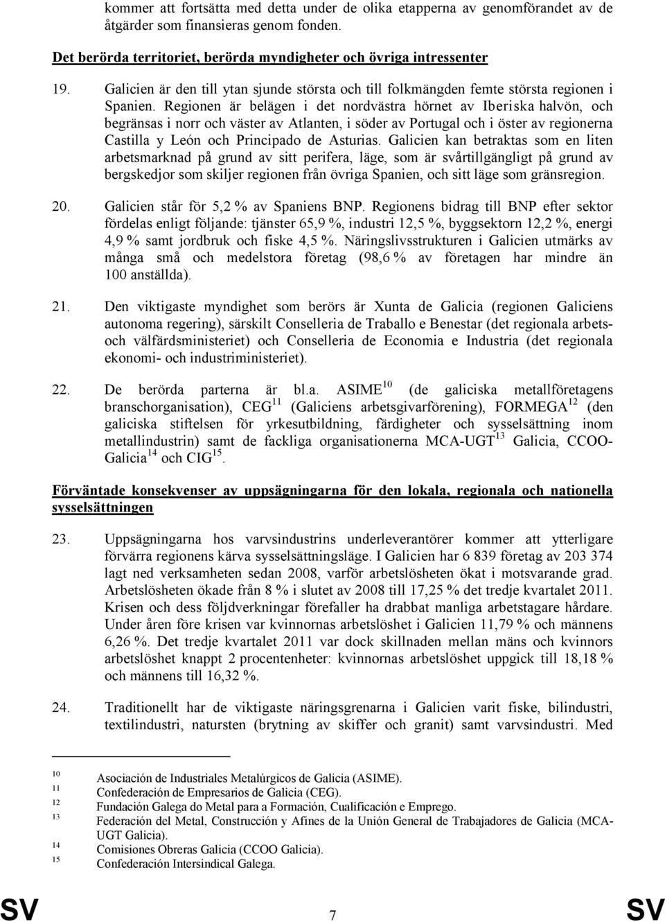 Regionen är belägen i det nordvästra hörnet av Iberiska halvön, och begränsas i norr och väster av Atlanten, i söder av Portugal och i öster av regionerna Castilla y León och Principado de Asturias.