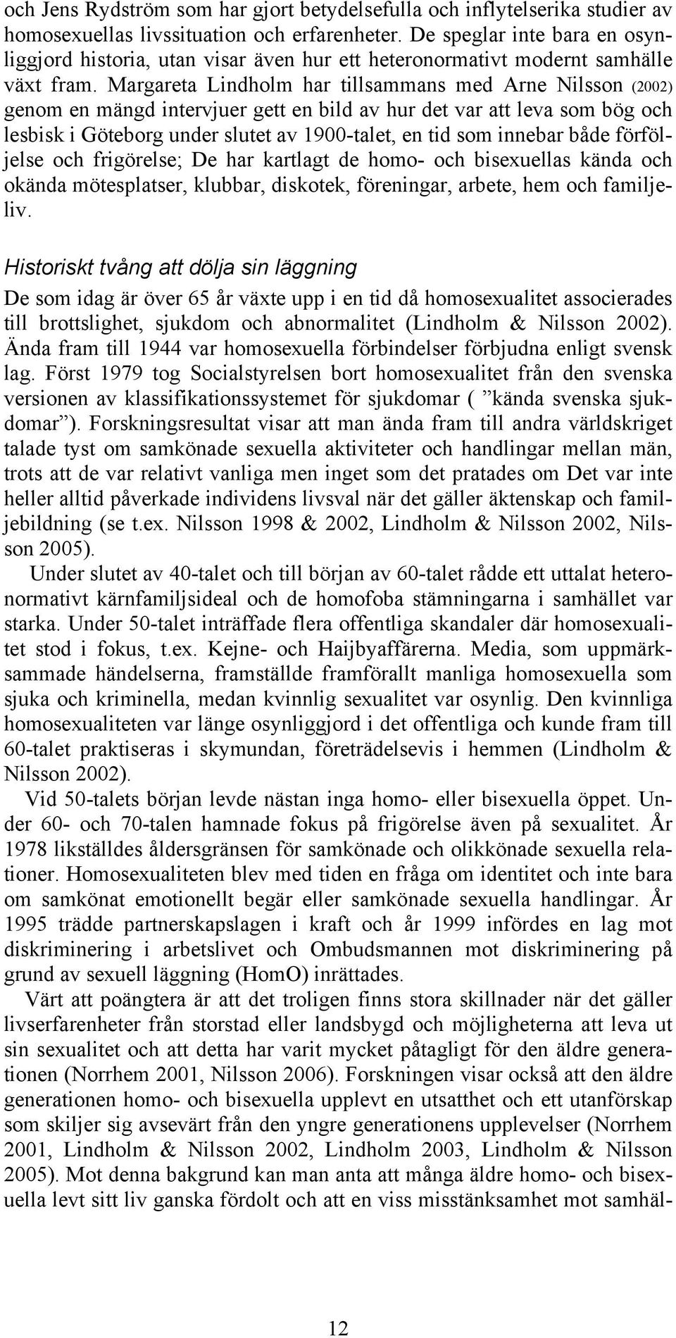 Margareta Lindholm har tillsammans med Arne Nilsson (2002) genom en mängd intervjuer gett en bild av hur det var att leva som bög och lesbisk i Göteborg under slutet av 1900-talet, en tid som innebar