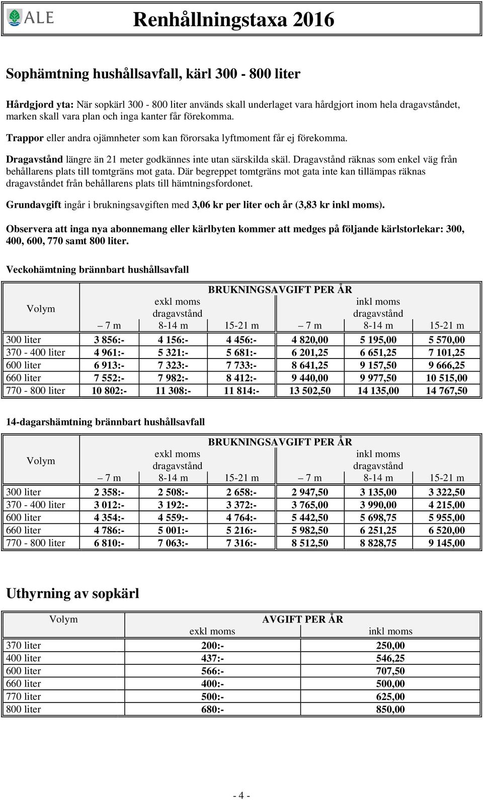 Dragavstånd räknas som enkel väg från behållarens plats till tomtgräns mot gata. Där begreppet tomtgräns mot gata inte kan tillämpas räknas dragavståndet från behållarens plats till hämtningsfordonet.