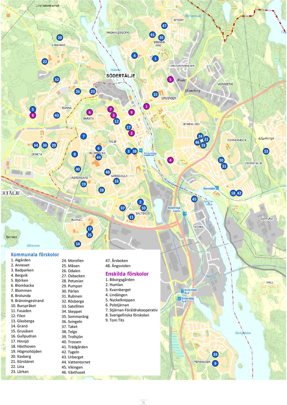 Morellen 5. Måsen 6. Odalen 7. Oxbacken 8. Petunian 9. Pumpan 30. Pärlan 3. Rubinen 3. Rösberga 33. Satelliten 34. Skeppet 35. Sommaräng 36. Svingeln 37. Taket 38. Telge 39. Trollsjön 40. Trossen 4.