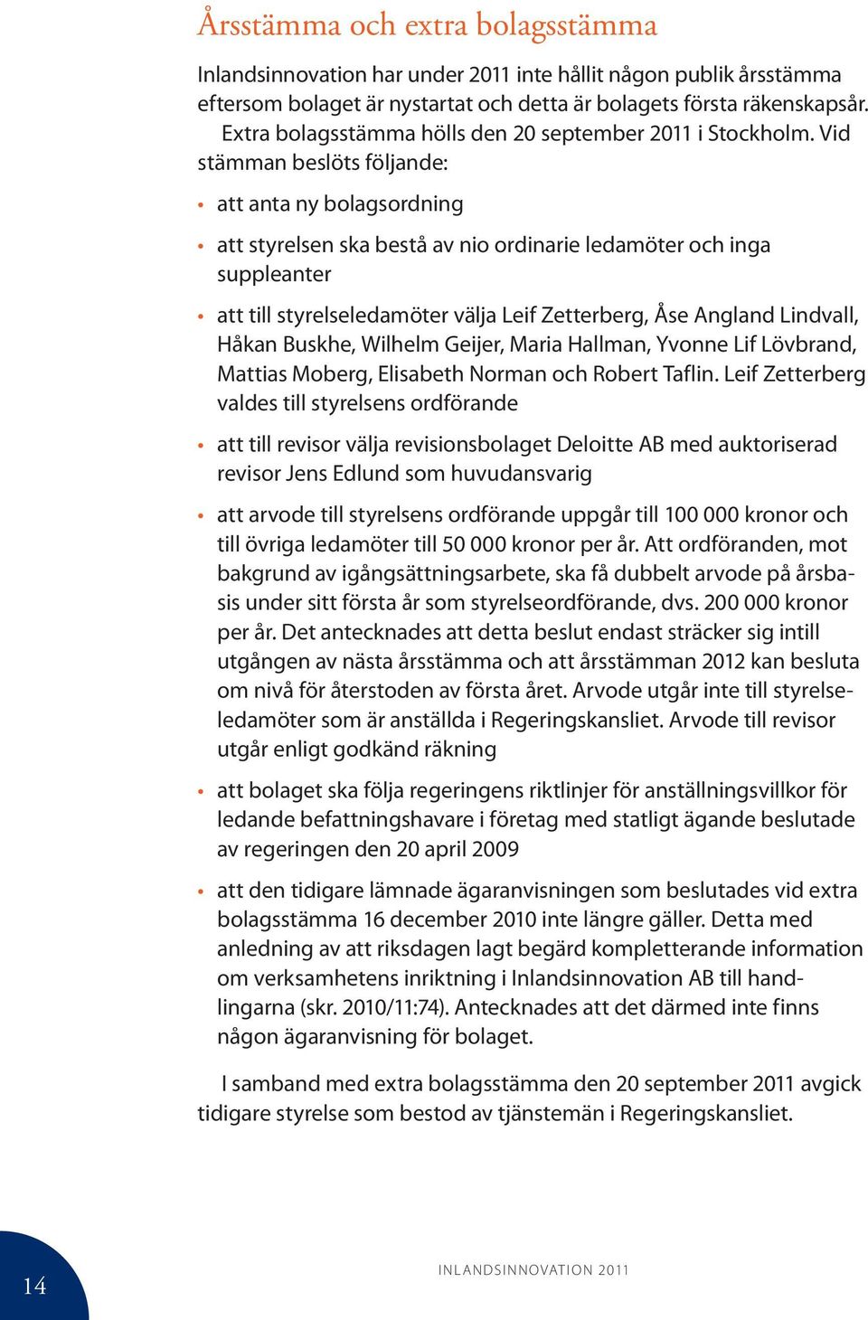 Vid stämman beslöts följande: att anta ny bolagsordning att styrelsen ska bestå av nio ordinarie ledamöter och inga suppleanter att till styrelseledamöter välja Leif Zetterberg, Åse Angland Lindvall,