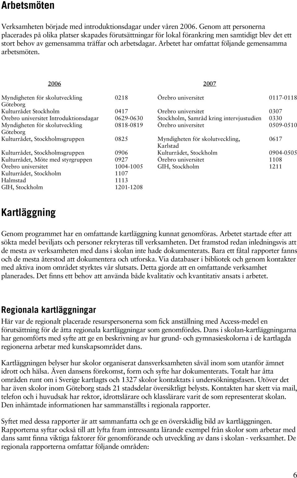 Arbetet har omfattat följande gemensamma arbetsmöten.