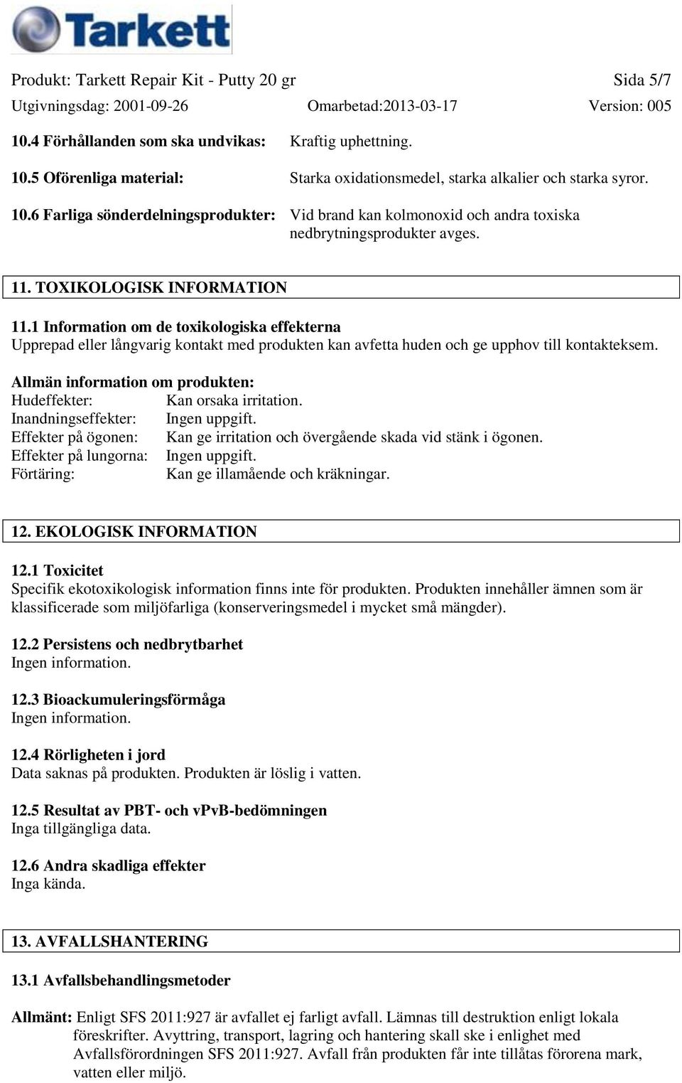 Allmän information om produkten: Hudeffekter: Kan orsaka irritation. Inandningseffekter: Ingen uppgift. Effekter på ögonen: Kan ge irritation och övergående skada vid stänk i ögonen.