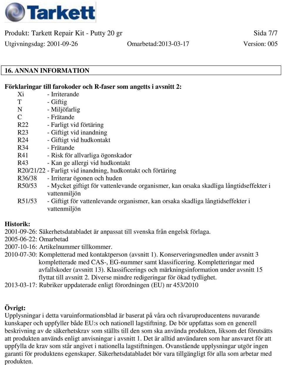 - Giftigt vid hudkontakt R34 - Frätande R41 - Risk för allvarliga ögonskador R43 - Kan ge allergi vid hudkontakt R20/21/22 - Farligt vid inandning, hudkontakt och förtäring R36/38 - Irriterar ögonen