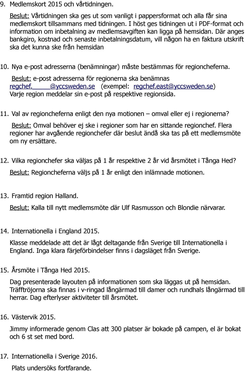 Där anges bankgiro, kostnad och senaste inbetalningsdatum, vill någon ha en faktura utskrift ska det kunna ske från hemsidan 10. Nya e-post adresserna (benämningar) måste bestämmas för regioncheferna.