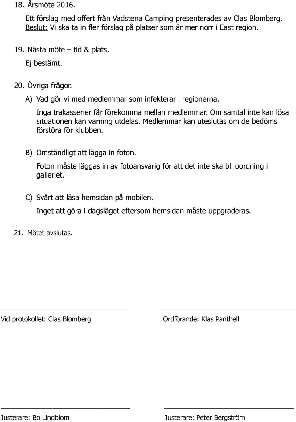 Medlemmar kan uteslutas om de bedöms förstöra för klubben. B) Omständligt att lägga in foton. Foton måste läggas in av fotoansvarig för att det inte ska bli oordning i galleriet.