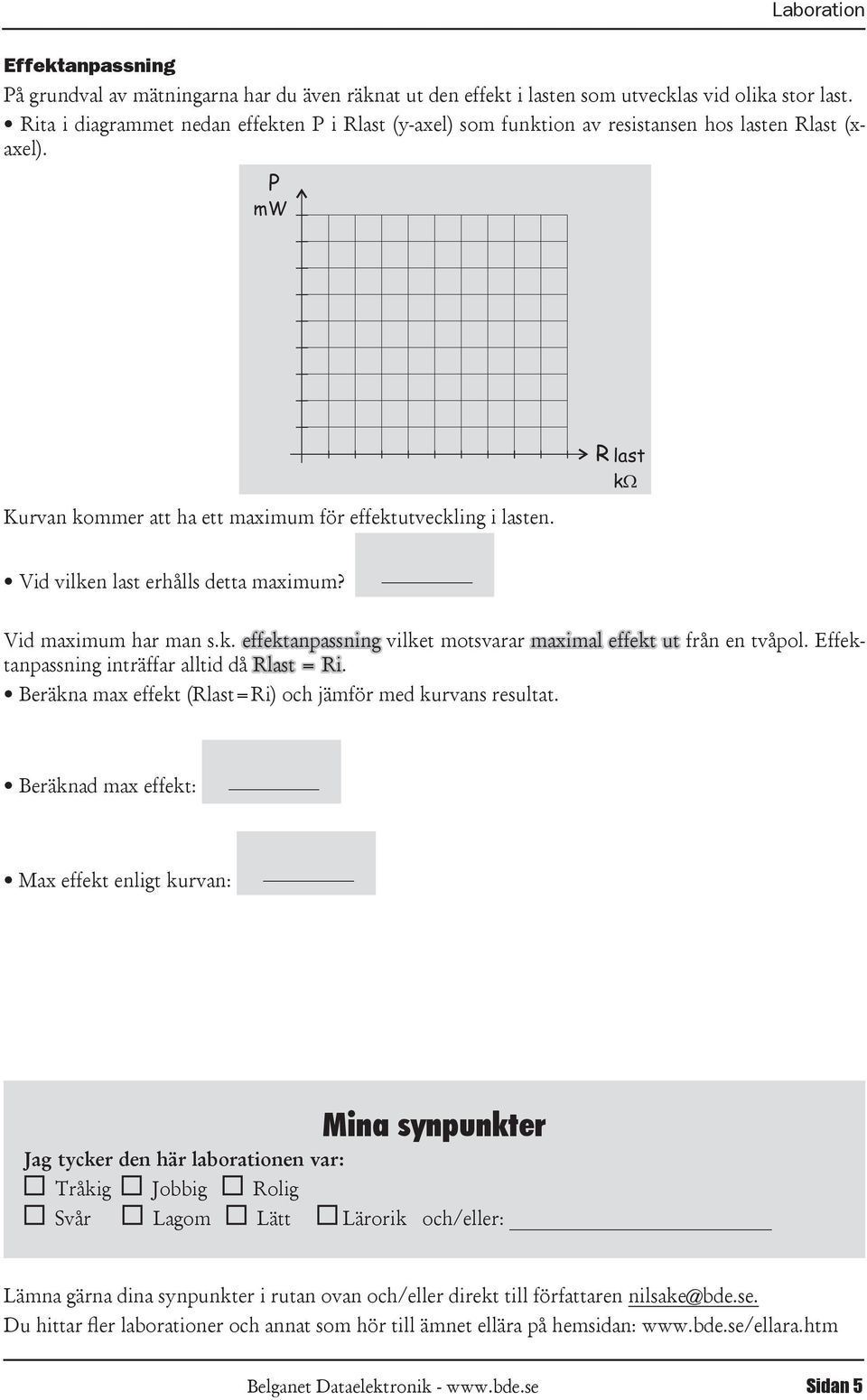 R last k Vid vilken last erhålls detta maximum? Vid maximum har man s.k. effektanpassning vilket motsvarar maximal effekt ut från en tvåpol. Effektanpassning inträffar alltid då Rlast =.