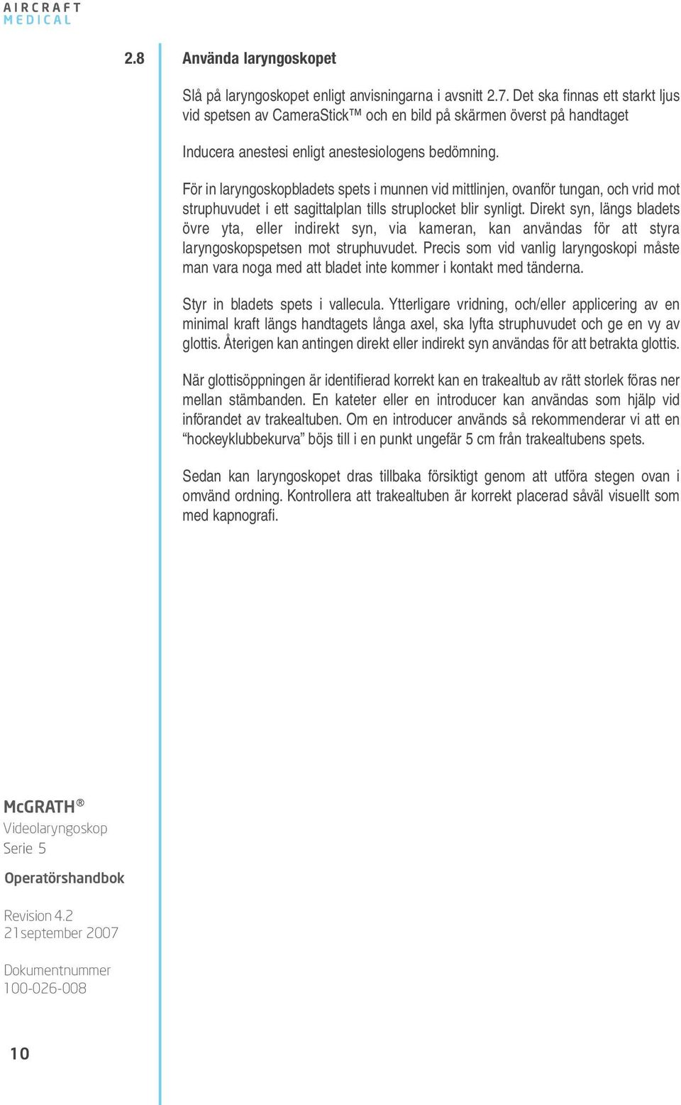 För in laryngoskopbladets spets i munnen vid mittlinjen, ovanför tungan, och vrid mot struphuvudet i ett sagittalplan tills struplocket blir synligt.
