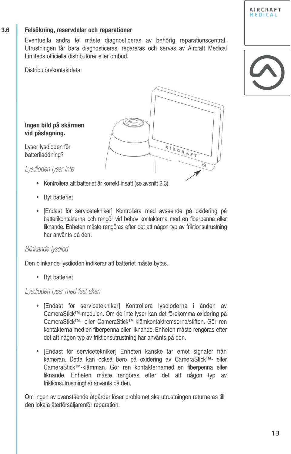 Lyser lysdioden för batteriladdning? Lysdioden lyser inte Kontrollera att batteriet är korrekt insatt (se avsnitt 2.