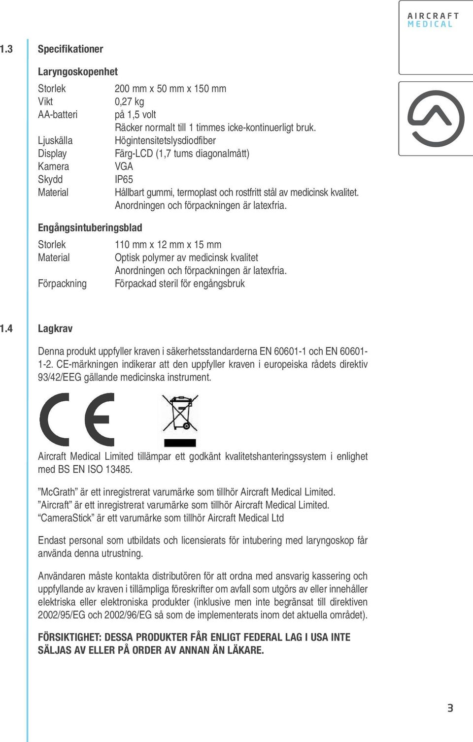Anordningen och förpackningen är latexfria. Engångsintuberingsblad Storlek 110 mm x 12 mm x 15 mm Material Optisk polymer av medicinsk kvalitet Anordningen och förpackningen är latexfria.