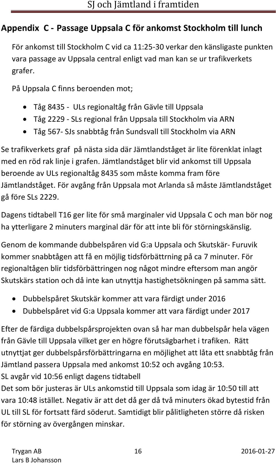 På Uppsala C finns beroenden mot; Tåg 8435 - ULs regionaltåg från Gävle till Uppsala Tåg 2229 - SLs regional från Uppsala till Stockholm via ARN Tåg 567- SJs snabbtåg från Sundsvall till Stockholm