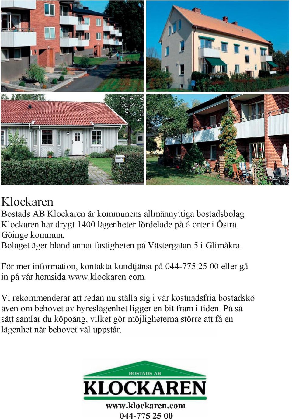 För mer Bolaget information, äger bland kontakta annat fastigheten kundtjänst på 044-775 Västergatan 25 00 5 i eller Glimåkra. gå in på vår hemsida www.klockaren.com.