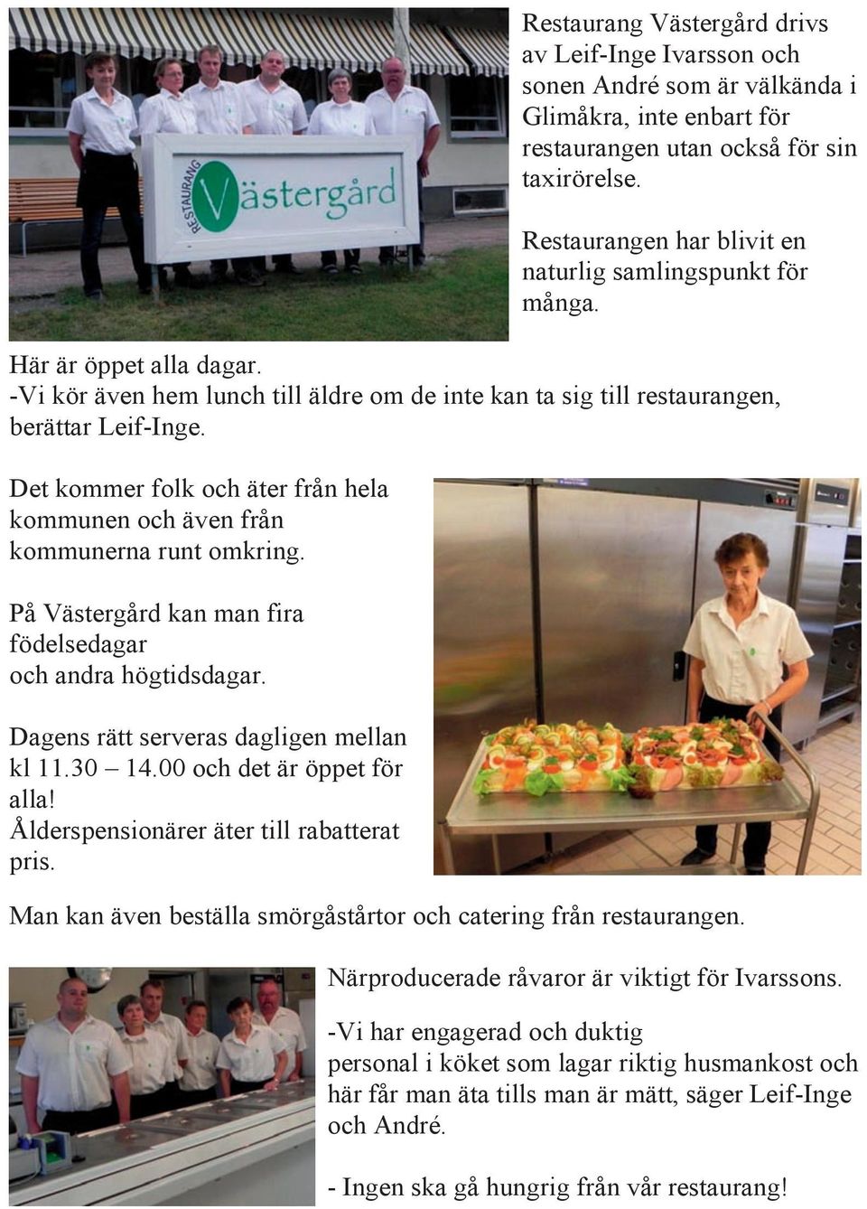 Det kommer folk och äter från hela kommunen och även från kommunerna runt omkring. På Västergård kan man fira födelsedagar och andra högtidsdagar. Dagens rätt serveras dagligen mellan kl 11.30 14.