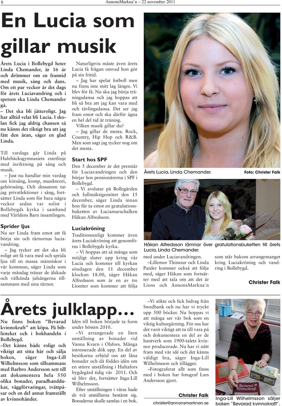 I skolan fick jag aldrig chansen så nu känns det riktigt bra att jag fått den äran, säger en glad Linda. Till vardags går Linda på ulebäcksgymnasiets estetlinje med inriktning på sång och musik.