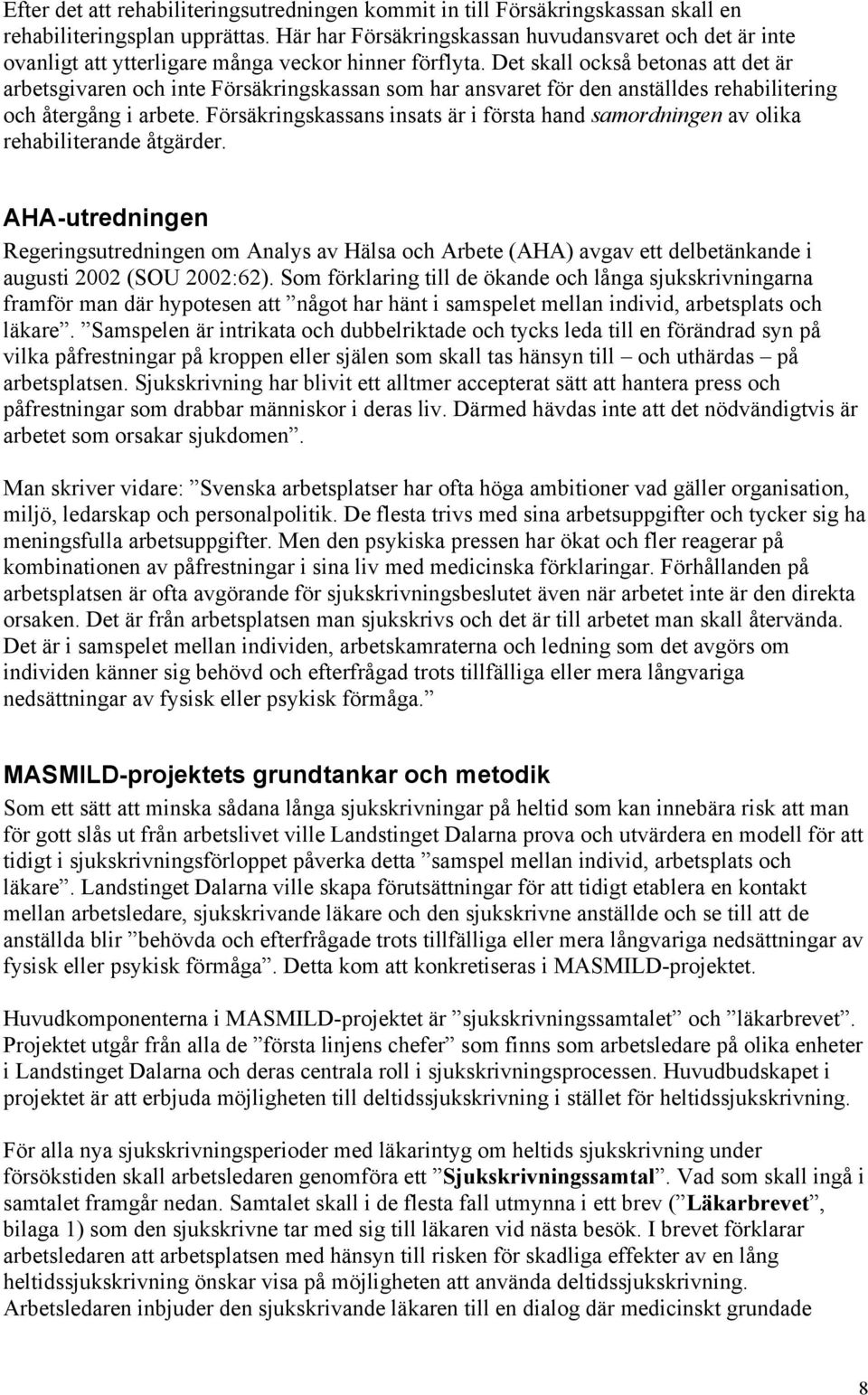 Det skall också betonas att det är arbetsgivaren och inte Försäkringskassan som har ansvaret för den anställdes rehabilitering och återgång i arbete.