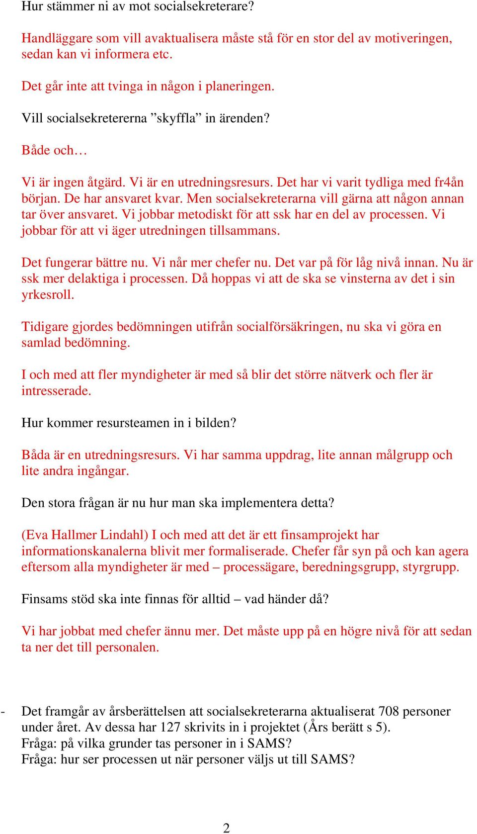 Men socialsekreterarna vill gärna att någon annan tar över ansvaret. Vi jobbar metodiskt för att ssk har en del av processen. Vi jobbar för att vi äger utredningen tillsammans. Det fungerar bättre nu.