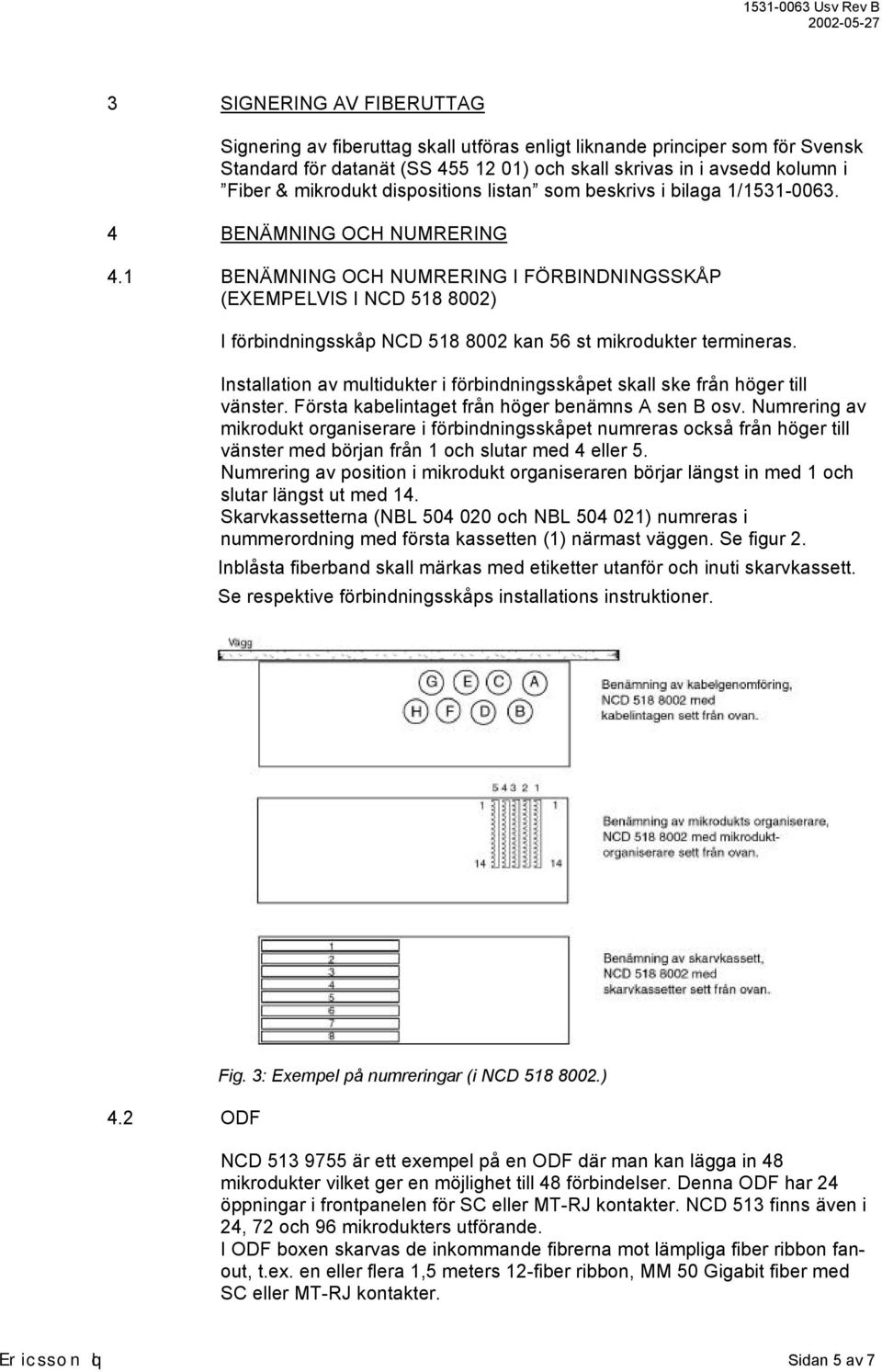 1 BENÄMNING OCH NUMRERING I FÖRBINDNINGSSKÅP (EXEMPELVIS I NCD 518 8002) I förbindningsskåp NCD 518 8002 kan 56 st mikrodukter termineras.