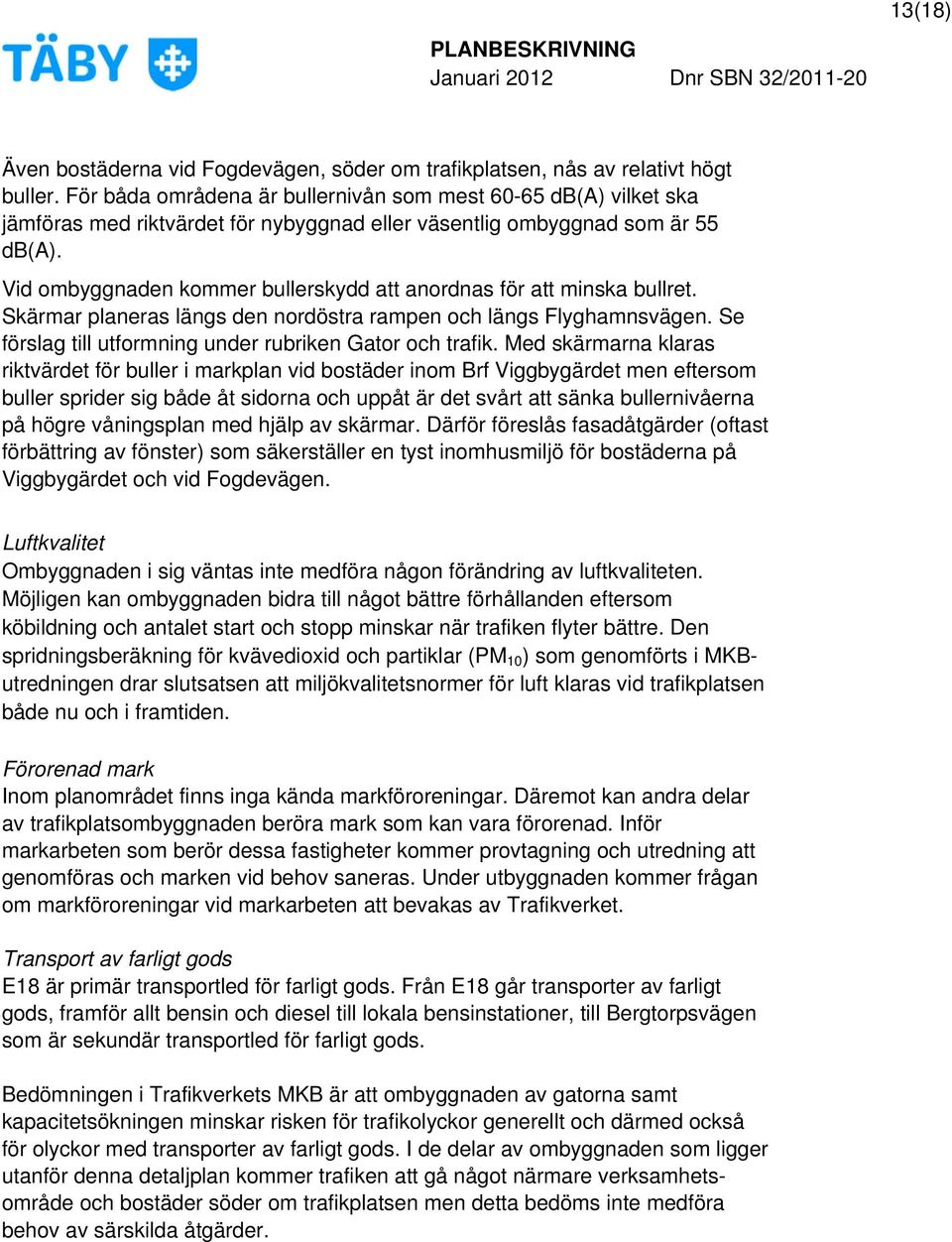 Vid ombyggnaden kommer bullerskydd att anordnas för att minska bullret. Skärmar planeras längs den nordöstra rampen och längs Flyghamnsvägen.