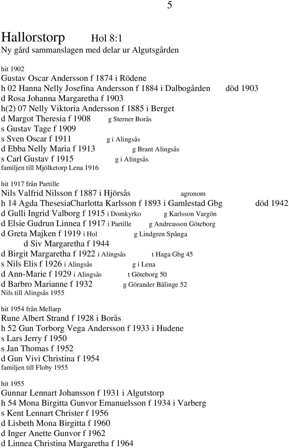 Alingsås s Carl Gustav f 1915 g i Alingsås familjen till Mjölketorp Lena 1916 hit 1917 från Partille Nils Valfrid Nilsson f 1887 i Hjörsås agronom h 14 Agda ThesesiaCharlotta Karlsson f 1893 i