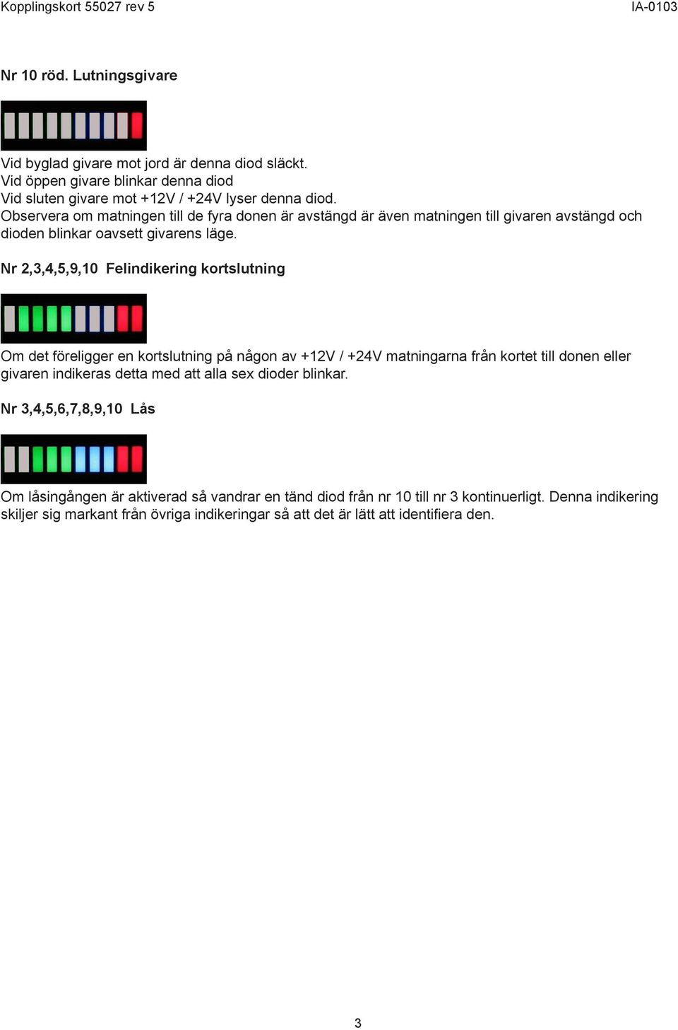 Observera om matningen till de fyra donen är avstängd är även matningen till givaren avstängd och dioden blinkar oavsett givarens läge.