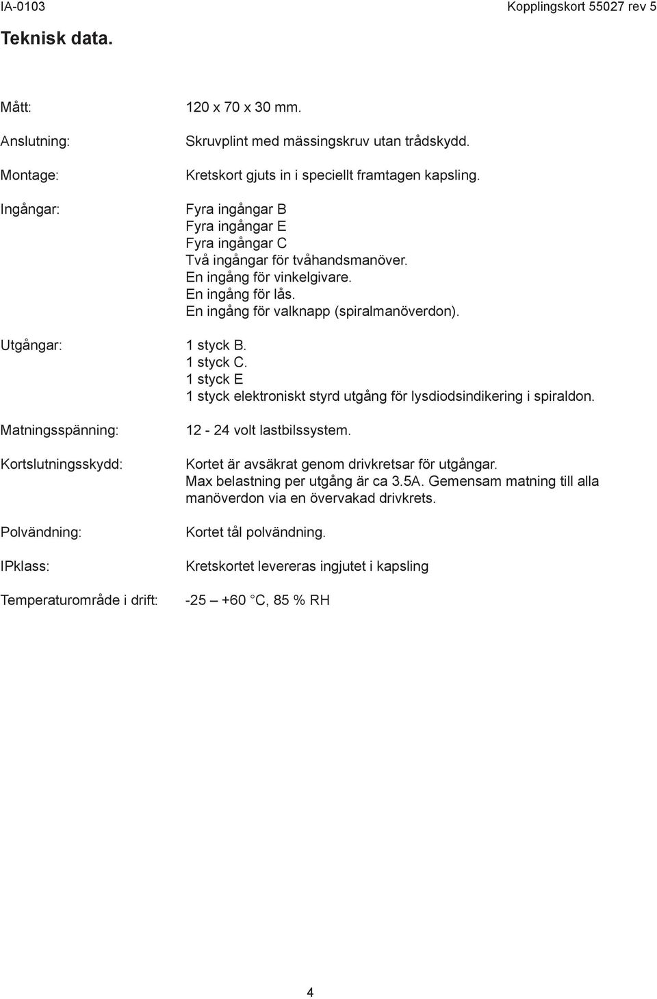 1 styck C. 1 styck E 1 styck elektroniskt styrd utgång för lysdiodsindikering i spiraldon.