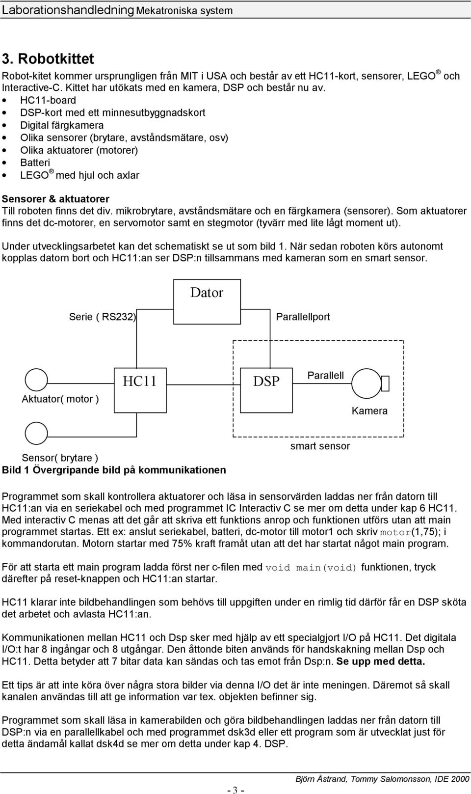 roboten finns det div. mikrobrytare, avståndsmätare och en färgkamera (sensorer). Som aktuatorer finns det dc-motorer, en servomotor samt en stegmotor (tyvärr med lite lågt moment ut).