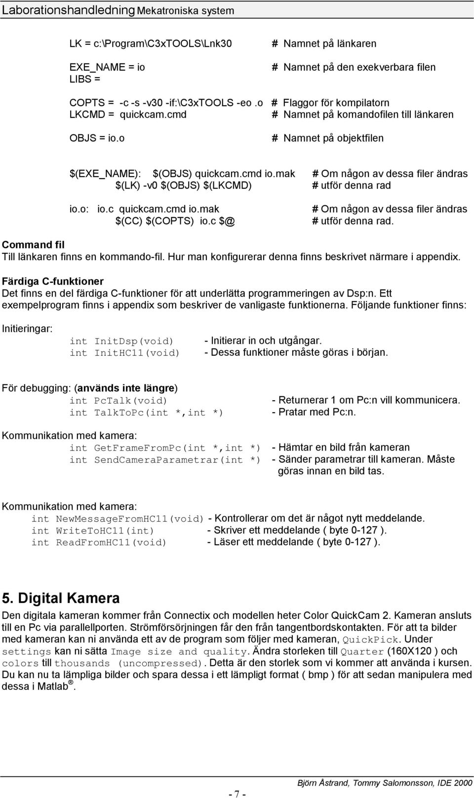 mak # Om någon av dessa filer ändras $(LK) -v0 $(OBJS) $(LKCMD) # utför denna rad io.o: io.c quickcam.cmd io.mak # Om någon av dessa filer ändras $(CC) $(COPTS) io.c $@ # utför denna rad.