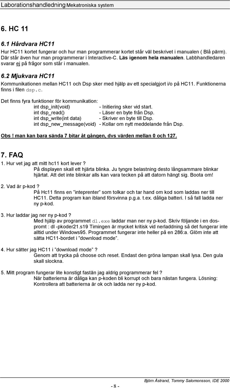 Funktionerna finns i filen dsp.c. Det finns fyra funktioner för kommunikation: int dsp_init(void) - Initiering sker vid start. int dsp_read() - Läser en byte från Dsp.