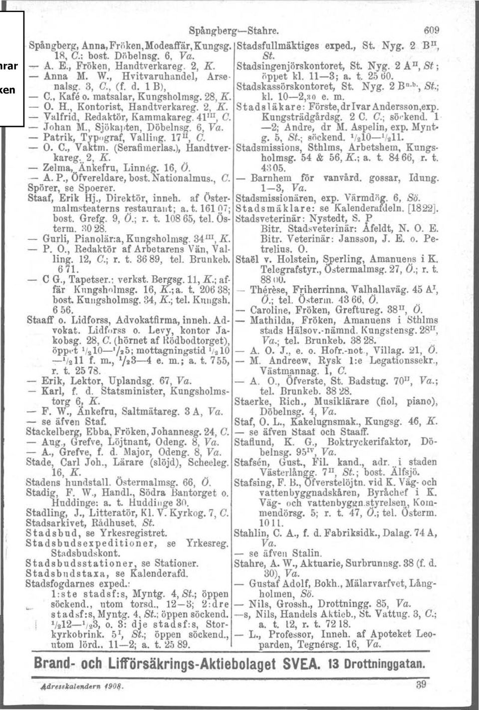 matsalar, Kungsholmsg. 28, K. kl. 10-2,~o e. m. - O. H., Kontorist. Handtverkareg. 2, K. Stadsläkare: Förste,drIvarAndersson,exp. -, Valfrid, Redaktör, Karnmakareg.Tlw, C. Kungsträdgårdsg. 2 C. C.; söckend.