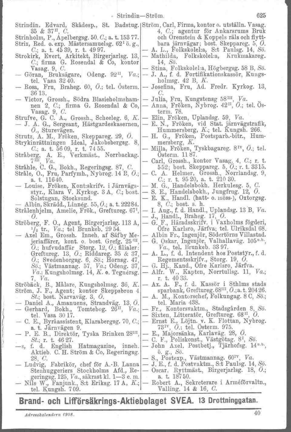 14, So. Strokirk, Evert, Arkitekt, Birgerjarlsg. 13, - Mathilda, Folksk01el.a~ Iirukmakareg. C.; firma G. Rosendal & Co, kontor 14, So. Vasag. 9, C. - Stina, Folkskolel.a, Högbergsg. 58 B, So.