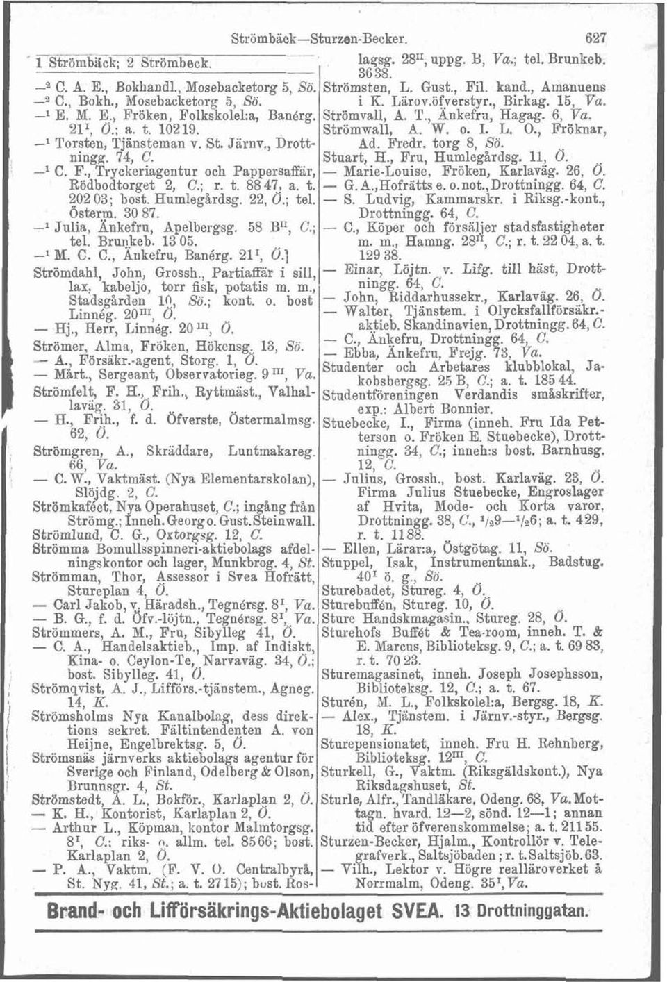 Strömwall, A. W. o. I. L. O., Fröknar, -l Torsten, Tjansteman v. St. Järnv., Drott- Ad. Fredr. torg 8, So. ningg. 74, C. Stuart, H., Fru, Humlegårdsg. Il, Ö. -l C. F., Tryckeriagentur och Pappersaffär, - Marie-Louise, Fröken, Karlavag.